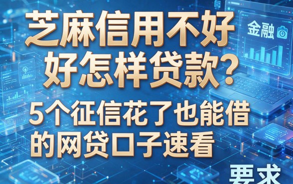 芝麻信用不好怎样贷款?5个征信花了也能借的网贷口子速看