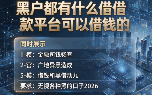 黑户都有什么借款平台可以借钱的,同时展示5个无视各种黑的口子2026