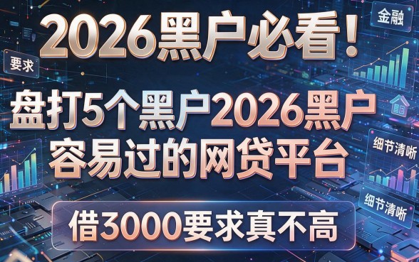 2026黑户必看！盘点5个黑户2026黑户容易过的网贷平台，借3000要求真不高
