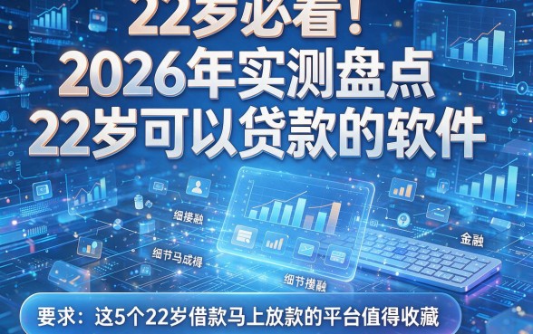 22岁必看!2026年实测盘点22岁可以贷款的软件,这5个22岁借款马上放款的平台值得收藏