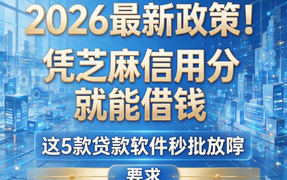 2026最新政策!凭芝麻信用分就能借钱,这5款贷款软件秒批放款