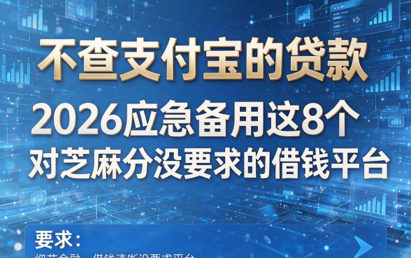 不查支付宝的贷款，2026应急备用这8个对芝麻分没要求的借钱平台