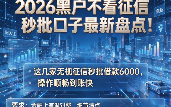 2026黑户不看征信秒批口子最新盘点:这几家无视征信秒批借款6000,操作顺畅到账快