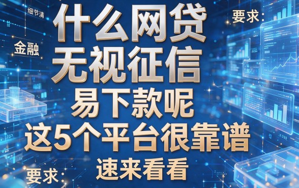 什么网贷无视征信 易下款呢这5个平台很靠谱,速来看看!