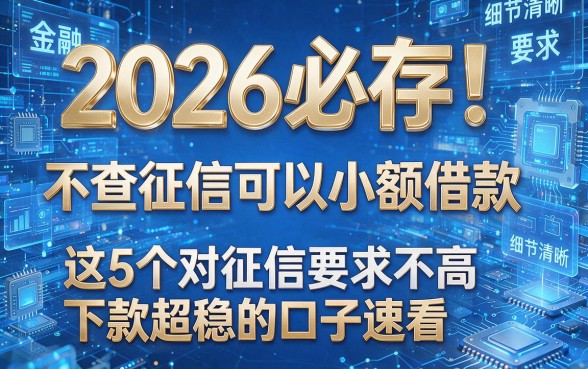 2026必存!不查征信可以小额借款,这5个对征信要求不高下款超稳的口子速看