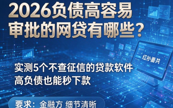 2026负债高容易审批的网贷有哪些?实测5个不查征信的贷款软件,高负债也能秒下款!