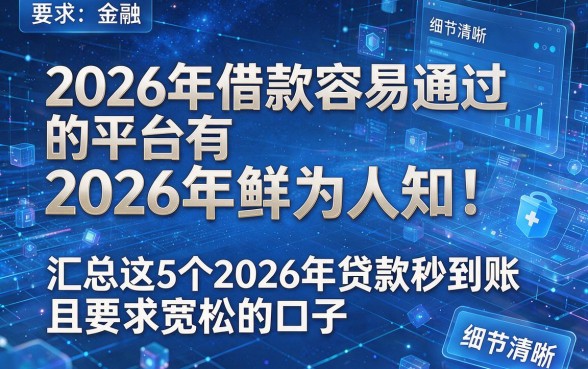 2026年借款容易通过的平台有2026年鲜为人知!汇总这5个2026年贷款秒到账且要求宽松的口子