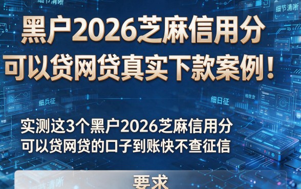 黑户2026芝麻信用分可以贷网贷真实下款案例!实测这3个黑户2026芝麻信用分可以贷网贷的口子到账快不查征信