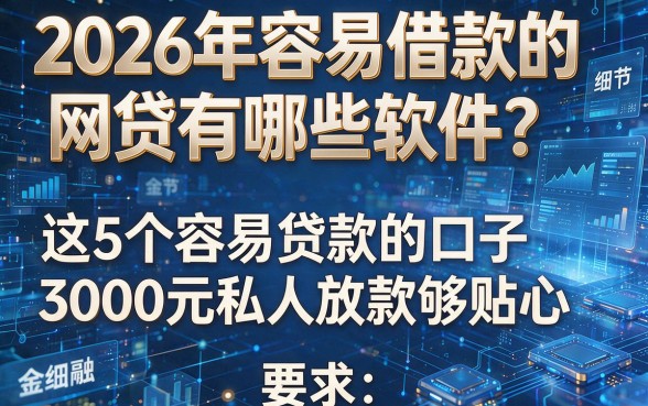 2026年容易借款的网贷有哪些软件?这5个容易贷款的口子3000元私人放款够贴心