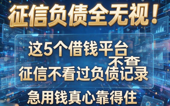 征信负债全无视!这5个借钱平台不查征信不看过负债记录,急用钱真心靠得住