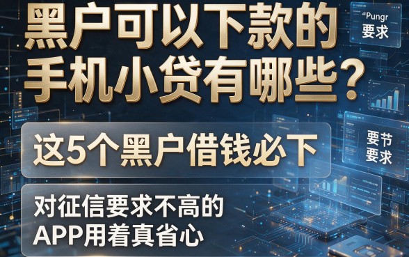 黑户可以下款的手机小贷有哪些?这5个黑户借钱必下、对征信要求不高的APP用着真省心