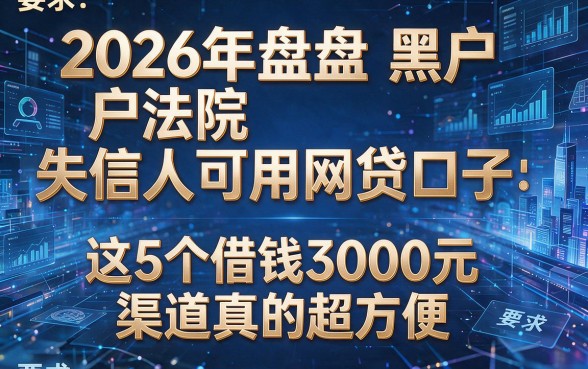 2026年盘点黑户法院失信人可用网贷口子，这5个借钱3000元渠道真的超方便
