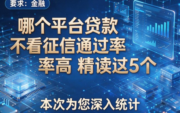哪个平台贷款不看征信通过率高精读这5个，本次为您深入统计！