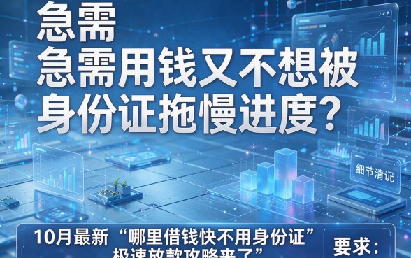 急需用钱又不想被身份证拖慢进度?10月最新“哪里借钱快不用身份证”极速放款攻略来了