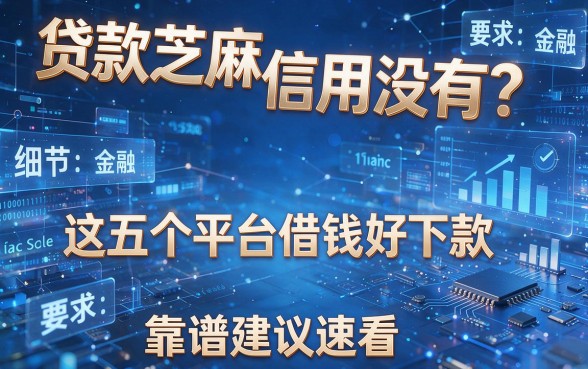 贷款芝麻信用没有？这五个平台借钱好下款，靠谱建议速看