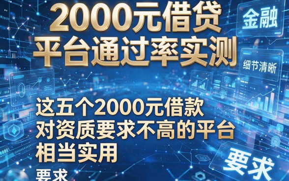 2000元借贷平台通过率实测，这五个2000元借款对资质要求不高的平台相当实用