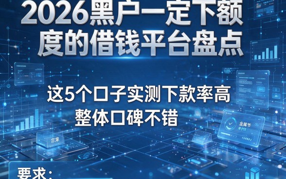 2026黑户一定下额度的借钱平台盘点：这5个口子实测下款率高、整体口碑不错