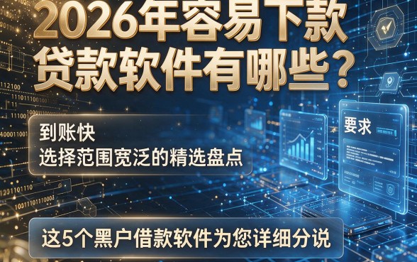 2026年容易下款贷款软件有哪些？到账快、选择范围宽泛的精选盘点，这5个黑户借款软件为您详细分说！