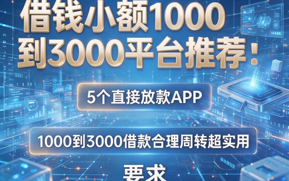 借钱小额1000到3000平台推荐：5个直接放款APP，1000到3000借款合理周转超实用