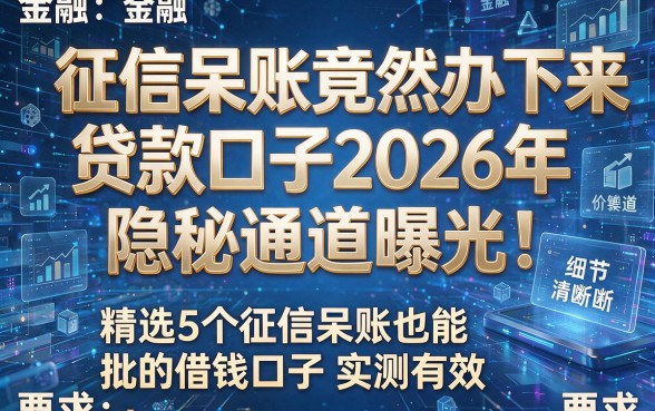 征信呆账竟然办下来贷款口子2026年隐秘通道曝光！精选5个征信呆账也能批的借钱口子实测有效