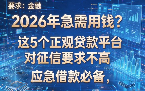 2026年急需用钱？这5个正规贷款平台对征信要求不高，应急借款必备