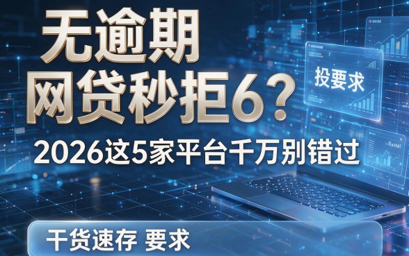 无逾期网贷秒拒6？2026这5家平台千万别错过，干货速存！