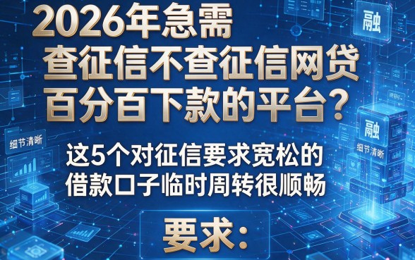 2026年急需不查征信网贷百分百下款的平台?这5个对征信要求宽松的借款口子临时周转很顺畅