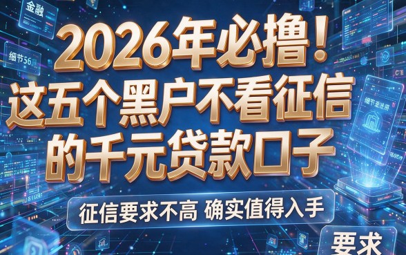 2026年必撸!这五个黑户不看征信的千元贷款口子,征信要求不高确实值得入手