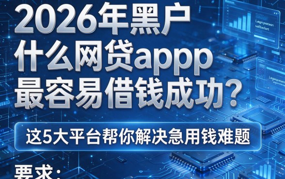 2026年黑户什么网贷app最容易借钱成功?这5大平台帮你解决急用钱难题!