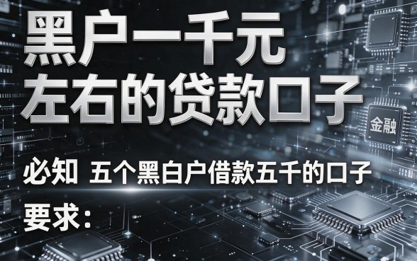 黑白户一千元左右的贷款口子,必知五个黑白户借款五千的口子