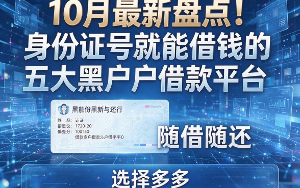 10月最新盘点!身份证号就能借钱的五大黑户借款平台随借随还,选择多多!