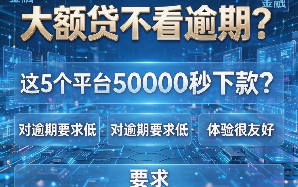 大额贷不看逾期？这5个平台50000秒下款，对逾期要求低、体验很友好