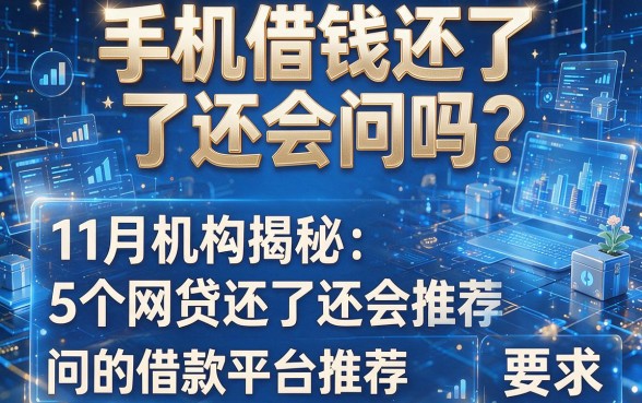 手机借钱还了还会问吗?11月机构揭秘:5个网贷还了还会问的借款平台推荐