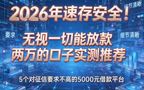 2026年速存安全!无视一切能放款两万的口子实测推荐,5个对征信要求不高的5000元借款平台