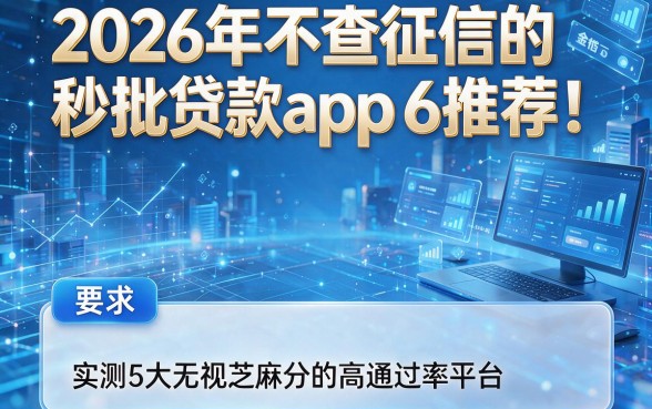 2026年不查征信的秒批贷款app6推荐!实测5大无视芝麻分的高通过率平台