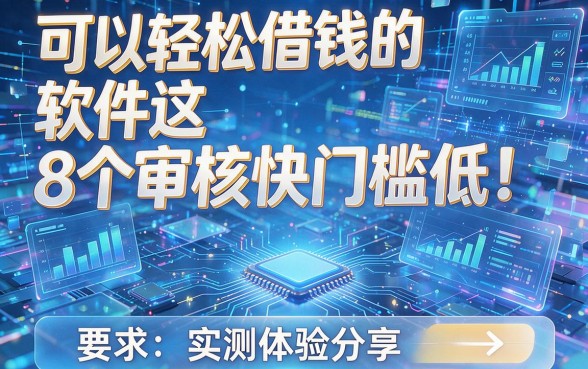 可以轻松借钱的软件这8个审核快门槛低!实测体验分享!