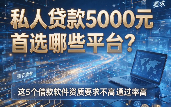 私人贷款5000元首选哪些平台？这5个借款软件资质要求不高通过率高