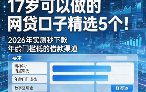 17岁可以做的网贷口子精选5个!2026年实测秒下款、年龄门槛低的借款渠道数据曝光