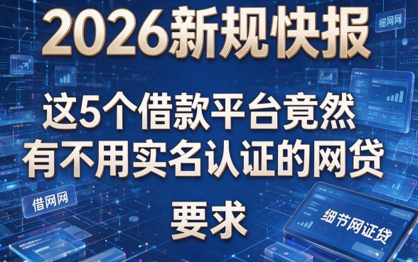 2026新规快报：这5个借款平台竟然有不用实名认证的网贷
