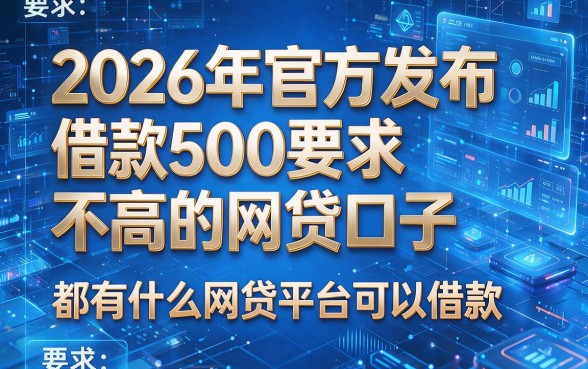 2026年官方发布:借款500要求不高的网贷口子,都有什么网贷平台可以借款