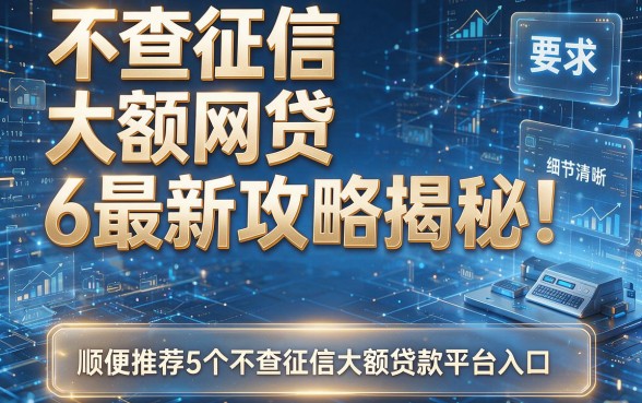不查征信大额网贷6最新攻略揭秘！顺便推荐5个不查征信大额贷款平台入口