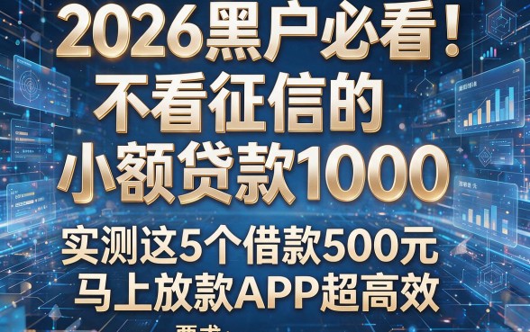 2026黑户必看!不看征信的小额贷款1000,实测这5个借款500元马上放款APP超高效