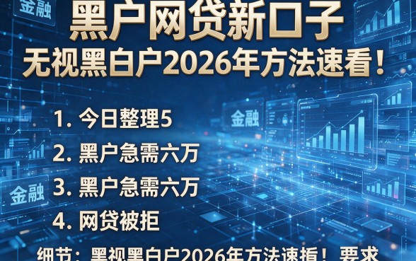 黑户网贷新口子无视黑白户2026年方法速看！今日整理5个黑户急需六万 网贷被拒