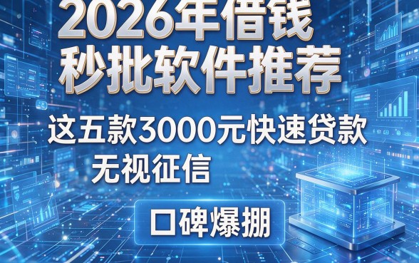 2026年借钱秒批软件推荐:这五款3000元快速贷款无视征信,口碑爆棚!