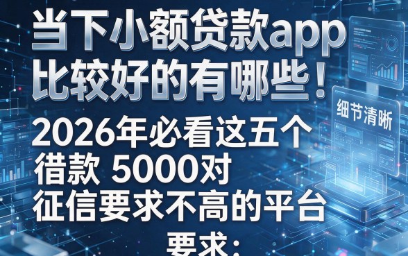 当下小额贷款app比较好的有哪些！2026年必看这五个借款5000对征信要求不高的平台