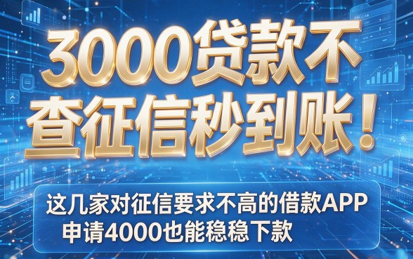 3000贷款不查征信秒到账！这几家对征信要求不高的借款APP，申请4000也能稳稳下款