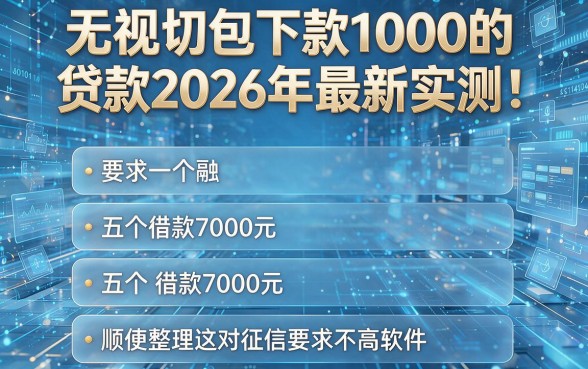 无视一切包下款1000的贷款2026年最新实测！顺便整理这五个借款7000元对征信要求不高软件