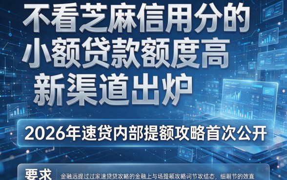 不看芝麻信用分的小额贷款额度高新渠道出炉，2026年速贷内部提额攻略首次公开！