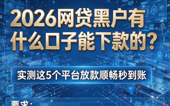 2026网贷黑户有什么口子能下款的？实测这5个平台放款顺畅秒到账！