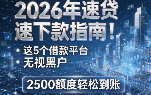 2026年速贷速下款指南:这5个借款平台无视黑户,2500额度轻松到账!